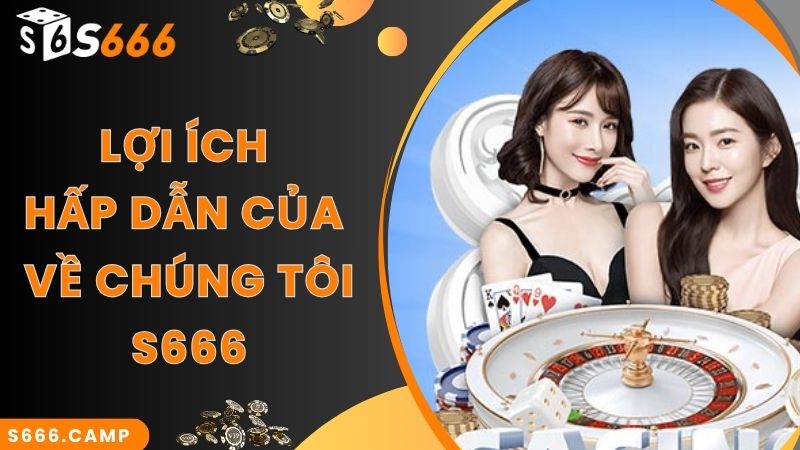 Lợi ích hấp dẫn của về chúng tôi S666