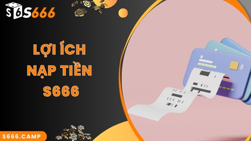 Hướng Dẫn Quy Trình S666 Nạp Tiền Mới Chuẩn Nhất 2025 2 Lợi ích siêu hấp dẫn khi thực hiện S666 nạp tiền