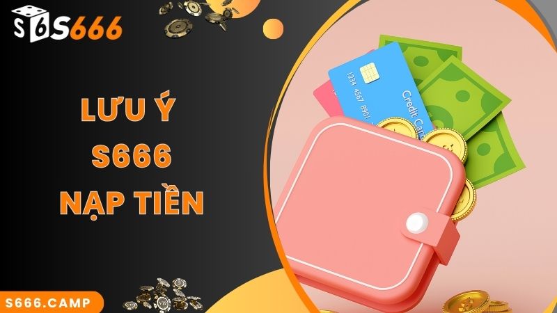 Hướng Dẫn Quy Trình S666 Nạp Tiền Mới Chuẩn Nhất 2025 6 Lưu ý quan trọng khi thực hiện S666 nạp tiền