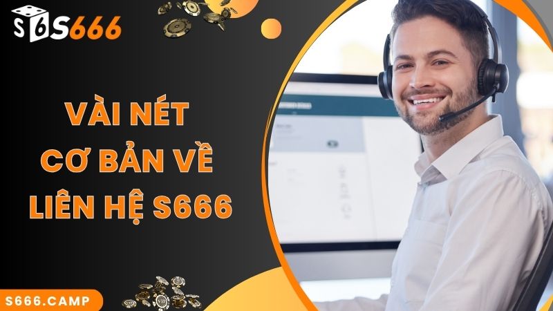 Liên Hệ S666 – Cập Nhật Các Phương Thức Nhanh Chuẩn Nhất 2025 1 Vài nét cơ bản về liên hệ S666